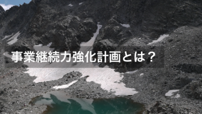 事業継続力強化計画とは？メリットや計画書の策定方法について